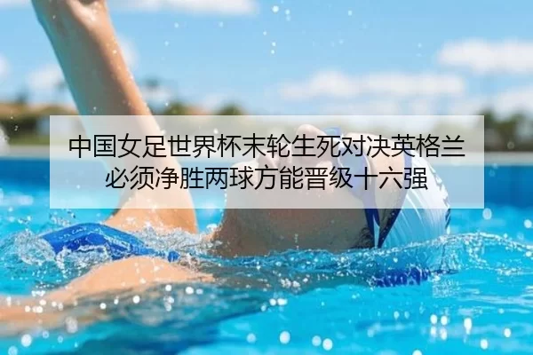 中国女足世界杯末轮生死对决英格兰 必须净胜两球方能晋级十六强